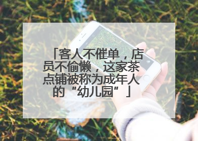 客人不催单，店员不偷懒，这家茶点铺被称为成年人的“幼儿园”