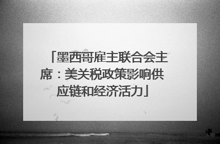 墨西哥雇主联合会主席：美关税政策影响供应链和经济活力