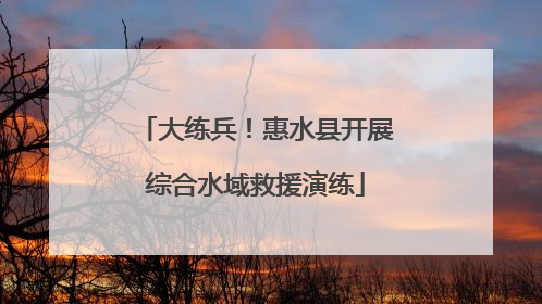 大练兵！惠水县开展综合水域救援演练