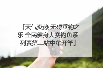 天气炎热 无碍垂钓之乐 全民健身大赛钓鱼系列赛第二站中牟开竿