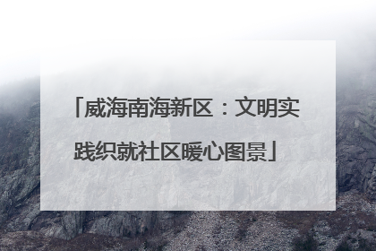 威海南海新区：文明实践织就社区暖心图景