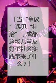 当“童议”遇见“社治”，成都这场儿童友好型社区实践带来了什么？