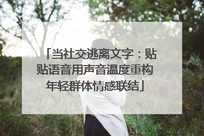 当社交逃离文字：贴贴语音用声音温度重构年轻群体情感联结