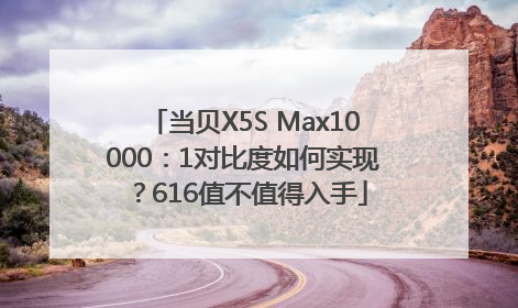 当贝X5S Max10000：1对比度如何实现？616值不值得入手