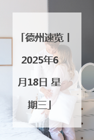 德州速览丨2025年6月18日 星期三