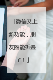 微信又上新功能，朋友圈能折叠了！