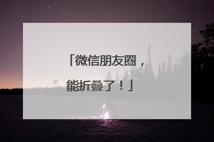 微信朋友圈，能折叠了！