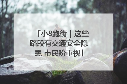 小8跑街｜这些路段有交通安全隐患 市民盼重视