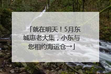 就在明天！5月东城惠老大集，小东与您相约海运仓→