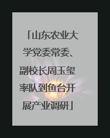 山东农业大学党委常委、副校长周玉玺率队到鱼台开展产业调研