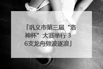 巩义市第三届“洛神杯”大赛举行 36支龙舟劈波逐浪