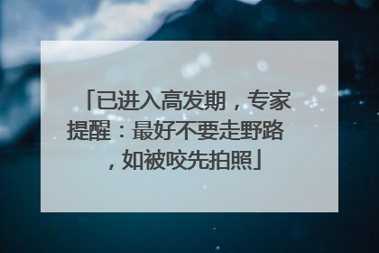已进入高发期，专家提醒：最好不要走野路，如被咬先拍照