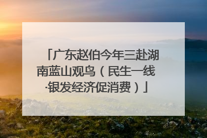 广东赵伯今年三赴湖南蓝山观鸟（民生一线·银发经济促消费）
