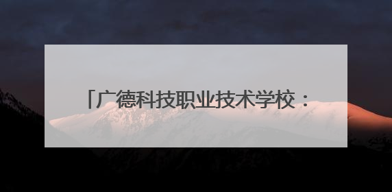 广德科技职业技术学校：校企研学赋能文旅实践 产教融合锻造专技人才