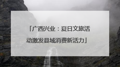 广西兴业：夏日文旅活动激发县域消费新活力