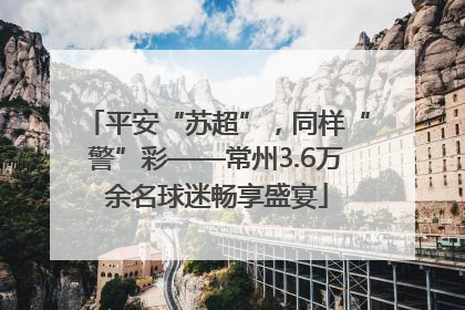 平安“苏超”，同样“警”彩——常州3.6万余名球迷畅享盛宴