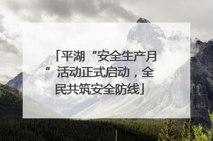 平湖“安全生产月”活动正式启动，全民共筑安全防线