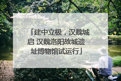 建中立极，汉魏城启 汉魏洛阳故城遗址博物馆试运行