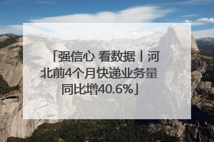 强信心 看数据丨河北前4个月快递业务量同比增40.6%
