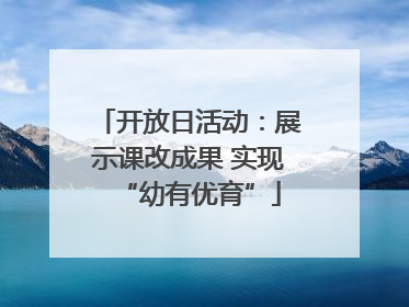 开放日活动：展示课改成果 实现“幼有优育”