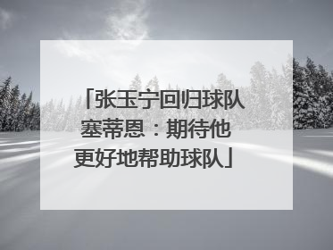 张玉宁回归球队 塞蒂恩：期待他更好地帮助球队