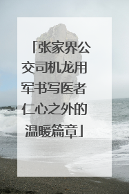 张家界公交司机龙用军书写医者仁心之外的温暖篇章