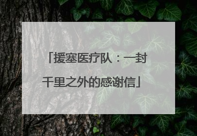 援塞医疗队：一封千里之外的感谢信