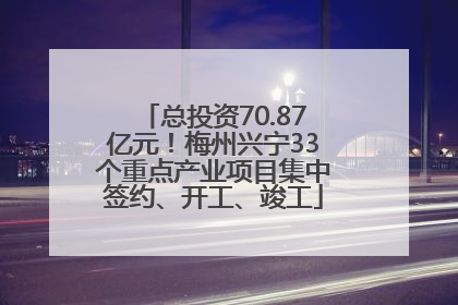 总投资70.87亿元！梅州兴宁33个重点产业项目集中签约、开工、竣工
