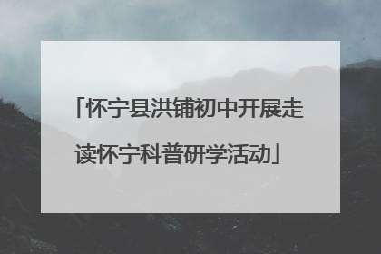 怀宁县洪铺初中开展走读怀宁科普研学活动