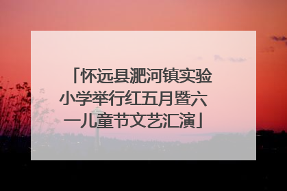 怀远县淝河镇实验小学举行红五月暨六一儿童节文艺汇演