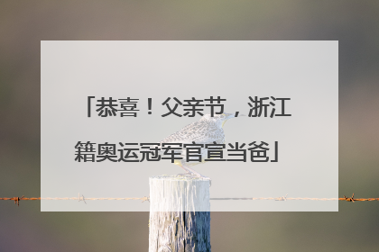 恭喜！父亲节，浙江籍奥运冠军官宣当爸