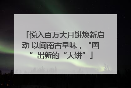 悦入百万大月饼焕新启动 以闽南古早味，“画”出新的“大饼”
