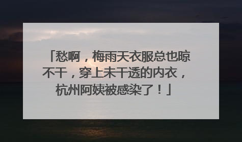 愁啊，梅雨天衣服总也晾不干，穿上未干透的内衣，杭州阿姨被感染了！