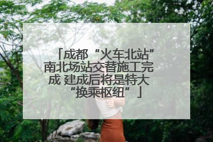 成都“火车北站”南北场站交替施工完成 建成后将是特大“换乘枢纽”