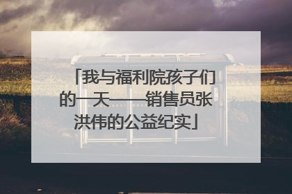 我与福利院孩子们的一天——销售员张洪伟的公益纪实