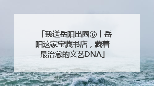 我送岳阳出圈⑥丨岳阳这家宝藏书店，藏着最治愈的文艺DNA