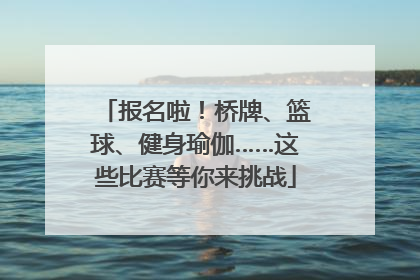 报名啦！桥牌、篮球、健身瑜伽……这些比赛等你来挑战