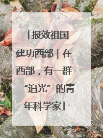 报效祖国 建功西部｜在西部，有一群“追光”的青年科学家