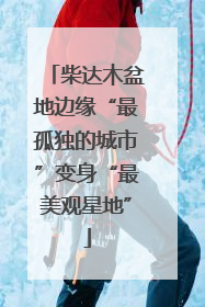 柴达木盆地边缘“最孤独的城市”变身“最美观星地”