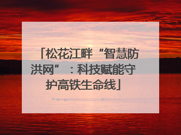 松花江畔“智慧防洪网”：科技赋能守护高铁生命线