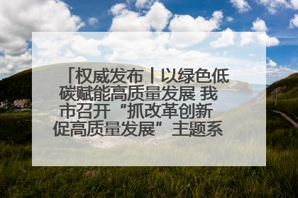 权威发布丨以绿色低碳赋能高质量发展 我市召开“抓改革创新 促高质量发展”主题系列新闻发布会第七场