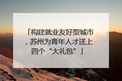 构建就业友好型城市，苏州为青年人才送上四个“大礼包”