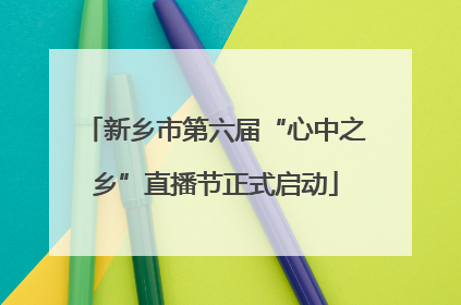 新乡市第六届“心中之乡”直播节正式启动