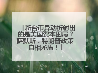 新台币异动折射出的是美国资本困局？萨默斯：特朗普政策自相矛盾！