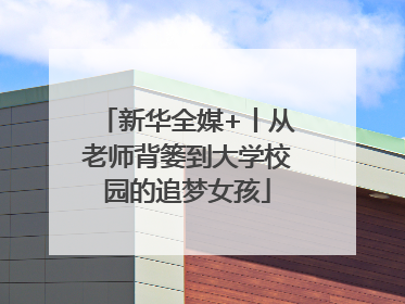 新华全媒+丨从老师背篓到大学校园的追梦女孩