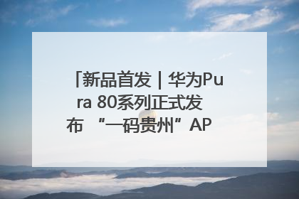 新品首发｜华为Pura 80系列正式发布 “一码贵州”APP抢先开售！