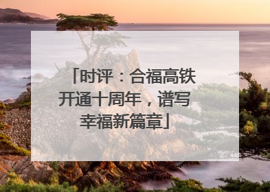 时评：合福高铁开通十周年，谱写幸福新篇章