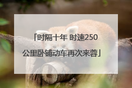 时隔十年 时速250公里卧铺动车再次来蓉