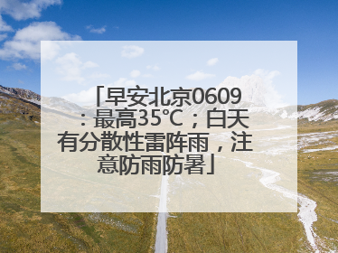 早安北京0609：最高35℃；白天有分散性雷阵雨，注意防雨防暑