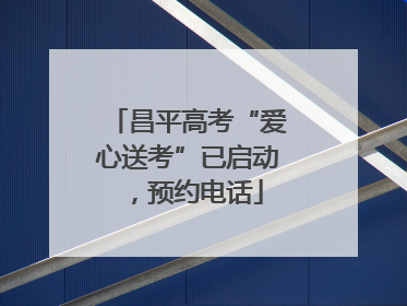 昌平高考“爱心送考”已启动，预约电话